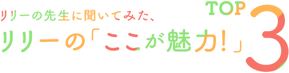 先生に聞いてみた、リリーの「ここがいい！」TOP3