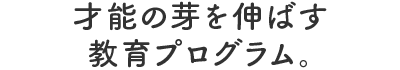 才能の芽を伸ばす教育プログラム。